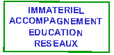 Text Box: IMMATERIELACCOMPAGNEMENTEDUCATIONRESEAUX